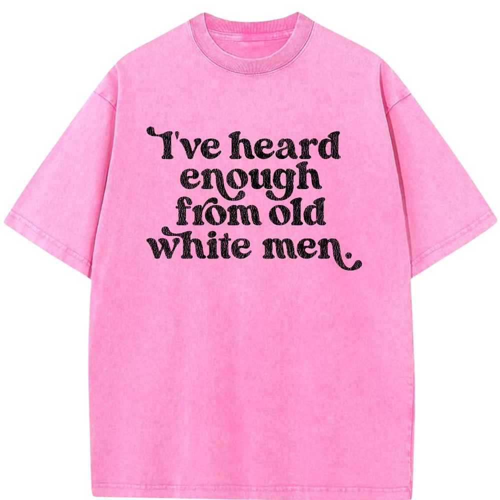 I've Heard Enough From Old White Men Vintage Washed Tee