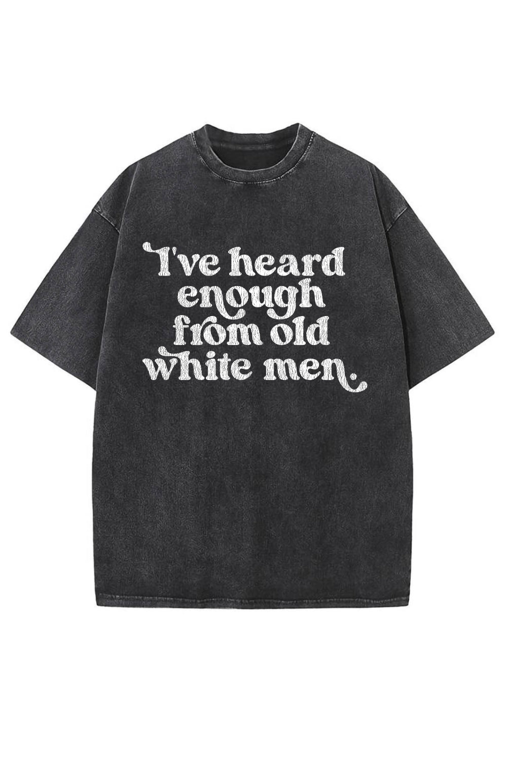 I've Heard Enough From Old White Men Vintage Washed Tee