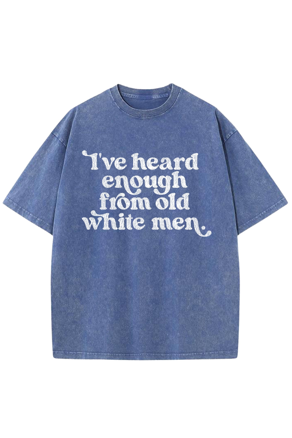 I've Heard Enough From Old White Men Vintage Washed Tee