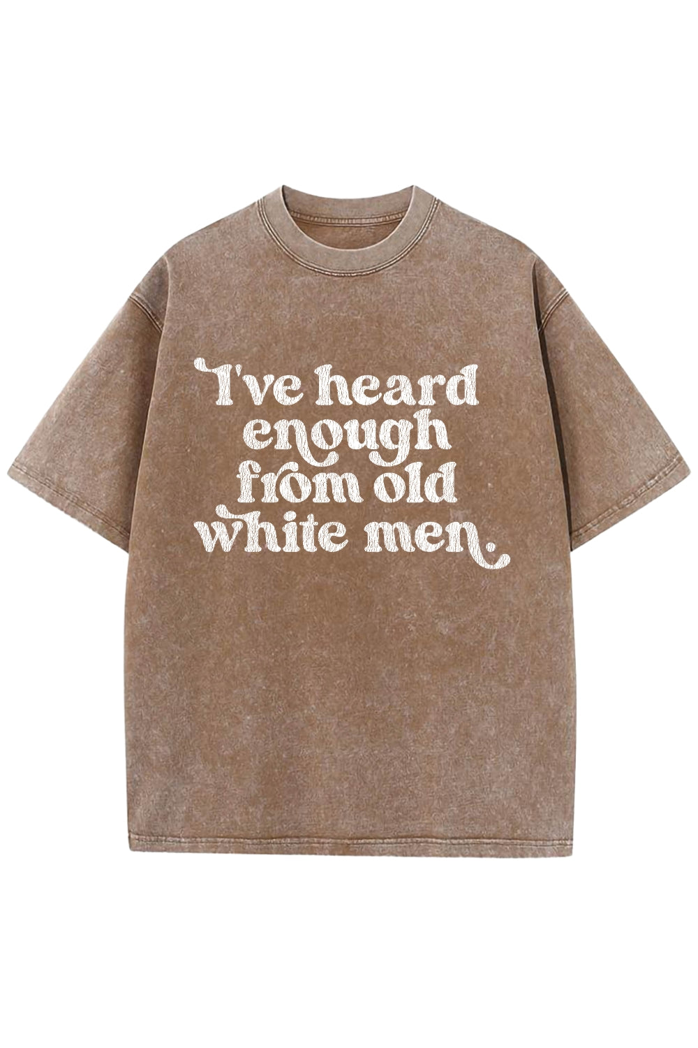 I've Heard Enough From Old White Men Vintage Washed Tee