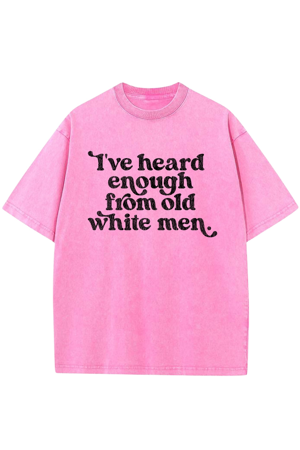 I've Heard Enough From Old White Men Vintage Washed Tee
